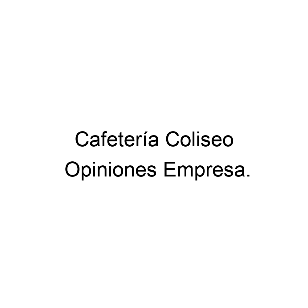 Opiniones Cafetería Coliseo, ▷