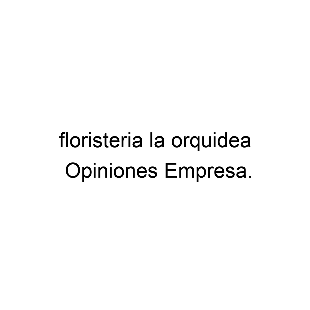 Opiniones floristeria la orquidea, ▷